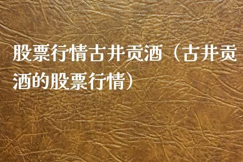 股票行情古井贡酒（古井贡酒的股票行情）_https://www.fsyjjx.cn_股市分析_第1张