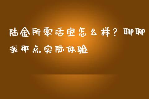 陆金所零活宝怎么样？聊聊我那点实际体验_https://www.fsyjjx.cn_问财精选_第1张