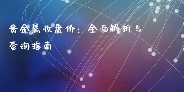 贵金属收盘价：全面解析与查询指南_https://www.fsyjjx.cn_期货在线_第1张