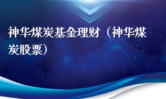 神华煤炭基金理财（神华煤炭股票）_https://www.fsyjjx.cn_问财精选_第1张