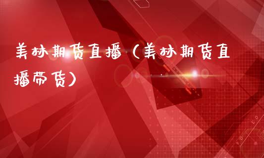 美林期货直播（美林期货直播带货）_https://www.fsyjjx.cn_期货在线_第1张