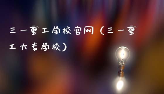 三一重工学校官网（三一重工大专学校）_https://www.fsyjjx.cn_股票指导_第1张