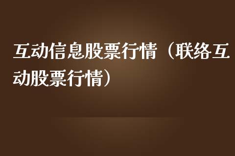 互动信息股票行情（联络互动股票行情）_https://www.fsyjjx.cn_股票指导_第1张