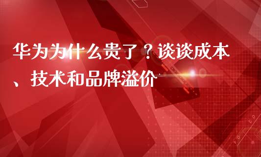 华为为什么贵了？谈谈成本、技术和品牌溢价_https://www.fsyjjx.cn_股市分析_第1张