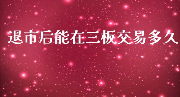 退市后能在三板交易多久_https://www.fsyjjx.cn_股票指导_第1张