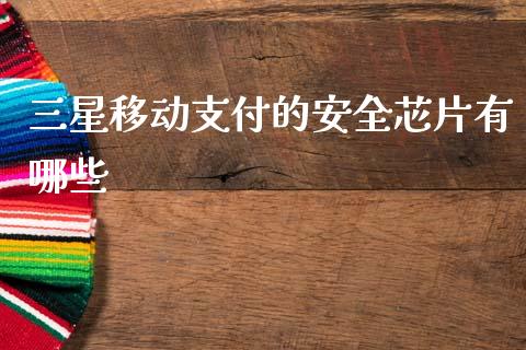 三星移动支付的安全芯片有哪些_https://www.fsyjjx.cn_期货在线_第1张