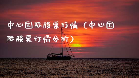 中心国际股票行情（中心国际股票行情分析）_https://www.fsyjjx.cn_股市分析_第1张
