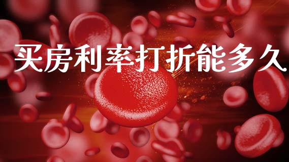 买房利率打折能多久_https://www.fsyjjx.cn_期货研报_第1张