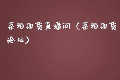 菜粕期货直播间（菜粕期货论坛）_https://www.fsyjjx.cn_期货在线_第1张