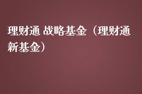 理财通 战略基金（理财通新基金）_https://www.fsyjjx.cn_问财精选_第1张