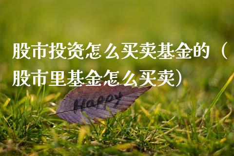 股市投资怎么买卖基金的（股市里基金怎么买卖）_https://www.fsyjjx.cn_理财资讯_第1张