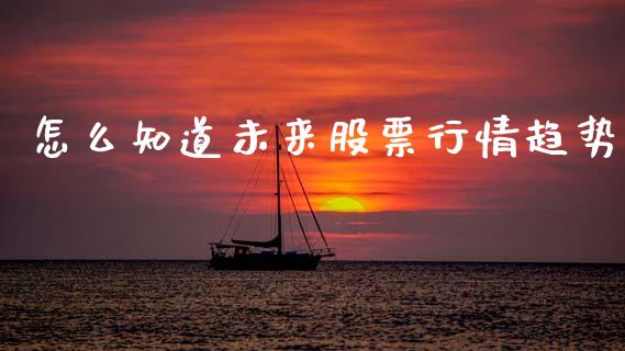 怎么知道未来股票行情趋势_https://www.fsyjjx.cn_股票指导_第1张