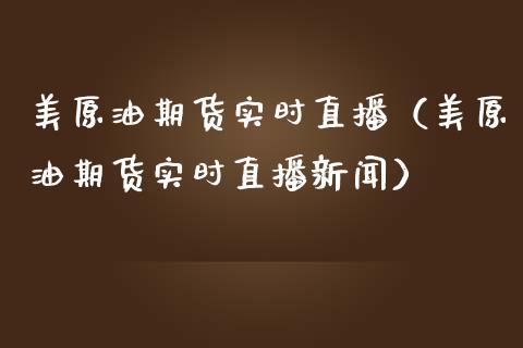 美原油期货实时直播（美原油期货实时直播新闻）_https://www.fsyjjx.cn_期货在线_第1张