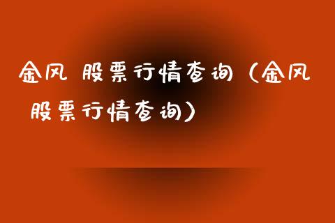 金风 股票行情查询（金风 股票行情查询）_https://www.fsyjjx.cn_股指期货_第1张