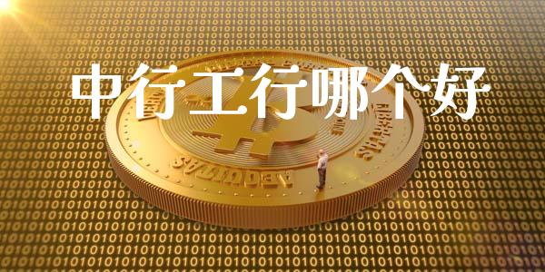 中行工行哪个好_https://www.fsyjjx.cn_理财资讯_第1张