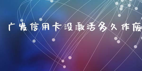 广发信用卡没激活多久作废_https://www.fsyjjx.cn_股票指导_第1张