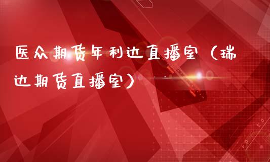 医众期货年利达直播室（瑞达期货直播室）_https://www.fsyjjx.cn_期货在线_第1张