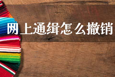 网上通缉怎么撤销_https://www.fsyjjx.cn_期货在线_第1张