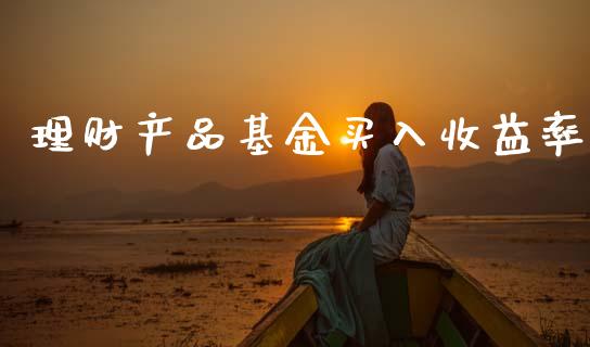 理财产品基金买入收益率_https://www.fsyjjx.cn_问财精选_第1张