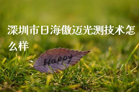 深圳市日海傲迈光测技术怎么样_https://www.fsyjjx.cn_问财精选_第1张
