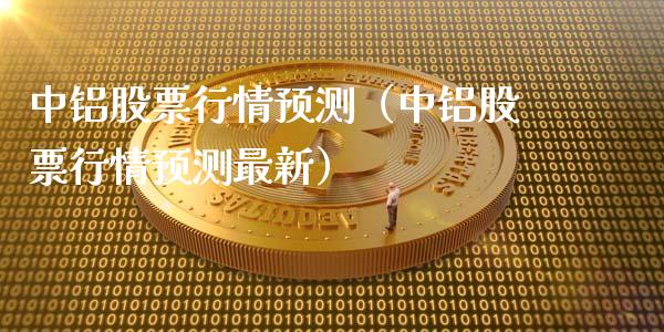 中铝股票行情预测（中铝股票行情预测最新）_https://www.fsyjjx.cn_股票指导_第1张