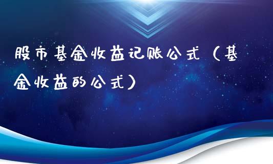 股市基金收益记账公式（基金收益的公式）_https://www.fsyjjx.cn_理财资讯_第1张