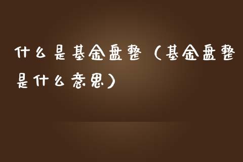 什么是基金盘整（基金盘整是什么意思）_https://www.fsyjjx.cn_理财资讯_第1张