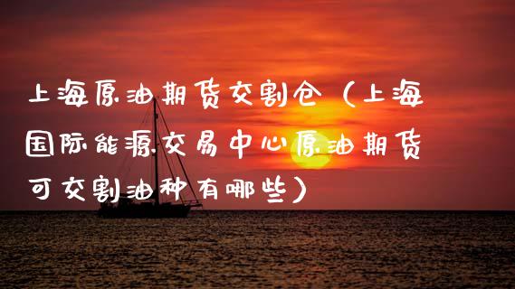 上海原油期货交割仓（上海国际能源交易中心原油期货可交割油种有哪些）_https://www.fsyjjx.cn_期货资讯_第1张