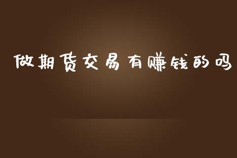 做期货交易有赚钱的吗_https://www.fsyjjx.cn_问财精选_第1张