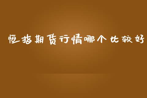 恒指期货行情哪个比较好_https://www.fsyjjx.cn_期货研报_第1张