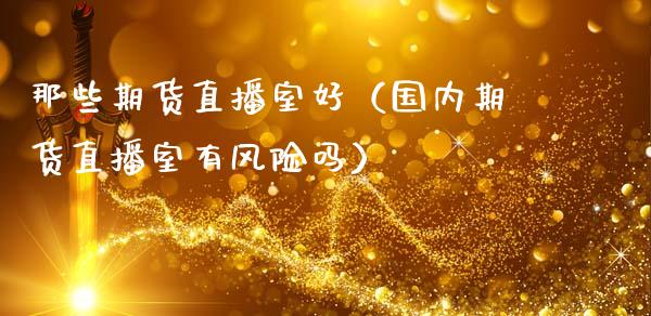 那些期货直播室好（国内期货直播室有风险吗）_https://www.fsyjjx.cn_期货在线_第1张
