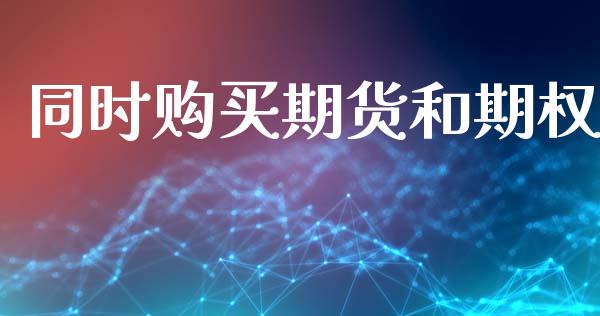 同时购买期货和期权_https://www.fsyjjx.cn_股市分析_第1张