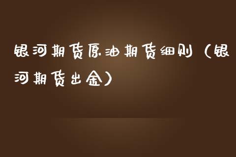 银河期货原油期货细则（银河期货出金）_https://www.fsyjjx.cn_期货研报_第1张