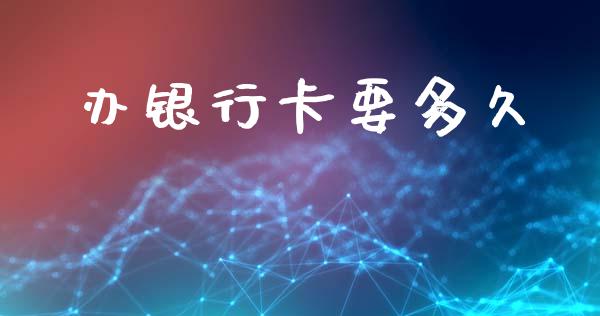 办银行卡要多久_https://www.fsyjjx.cn_期货研报_第1张