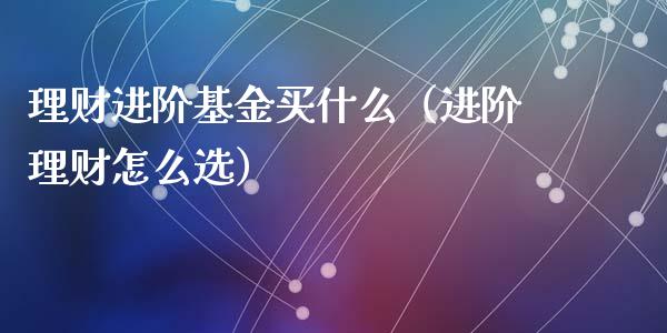 理财进阶基金买什么（进阶理财怎么选）_https://www.fsyjjx.cn_问财精选_第1张