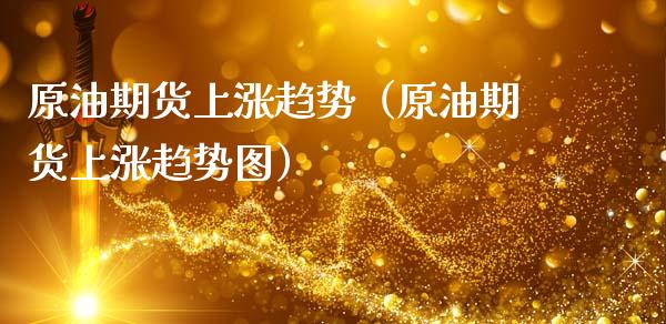 原油期货上涨趋势（原油期货上涨趋势图）_https://www.fsyjjx.cn_期货资讯_第1张