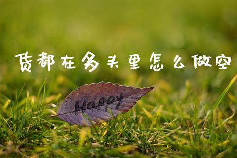 货都在多头里怎么做空_https://www.fsyjjx.cn_期货研报_第1张