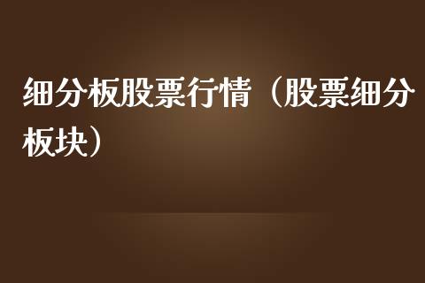 细分板股票行情（股票细分板块）_https://www.fsyjjx.cn_股市分析_第1张