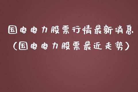 国电电力股票行情最新消息（国电电力股票最近走势）_https://www.fsyjjx.cn_股票指导_第1张