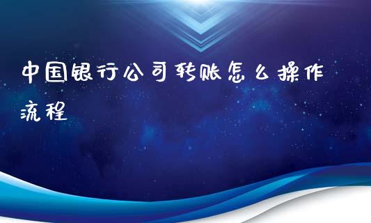 中国银行公司转账怎么操作流程_https://www.fsyjjx.cn_期货资讯_第1张