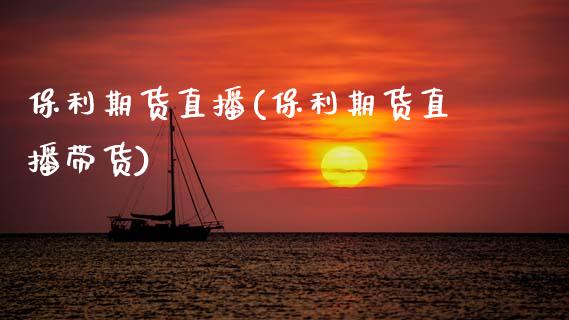 保利期货直播(保利期货直播带货)_https://www.fsyjjx.cn_股指期货_第1张