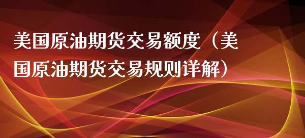 美国原油期货交易额度（美国原油期货交易规则详解）_https://www.fsyjjx.cn_期货研报_第1张