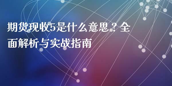 期货现收5是什么意思？全面解析与实战指南_https://www.fsyjjx.cn_股市分析_第1张