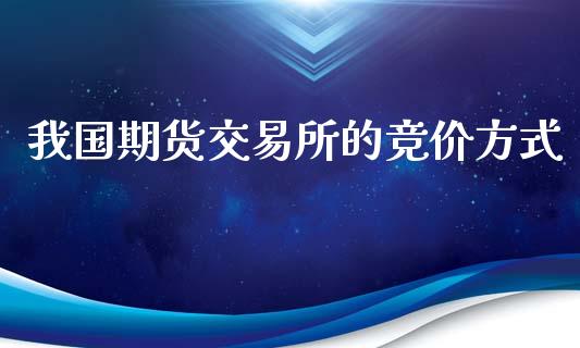 我国期货交易所的竞价方式_https://www.fsyjjx.cn_股票指导_第1张
