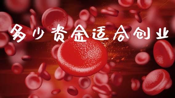 多少资金适合创业_https://www.fsyjjx.cn_股指期货_第1张