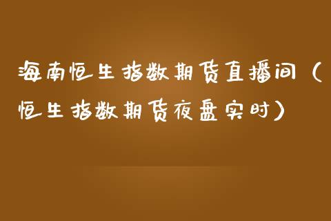 海南恒生指数期货直播间（恒生指数期货夜盘实时）_https://www.fsyjjx.cn_期货在线_第1张