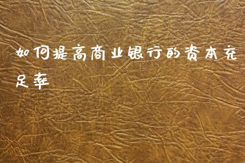 如何提高商业银行的资本充足率_https://www.fsyjjx.cn_问财精选_第1张