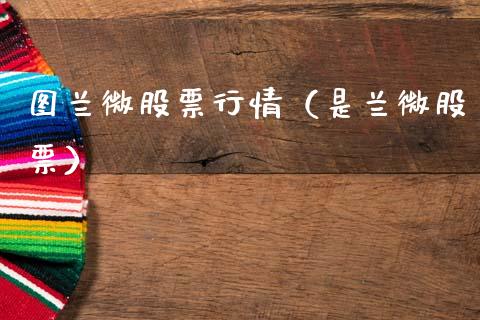 图兰微股票行情（是兰微股票）_https://www.fsyjjx.cn_股市分析_第1张