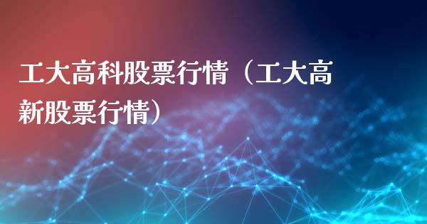 工大高科股票行情（工大高新股票行情）_https://www.fsyjjx.cn_股指期货_第1张
