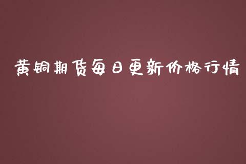 黄铜期货每日更新价格行情_https://www.fsyjjx.cn_期货资讯_第1张